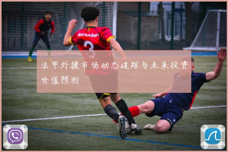 法甲外援市场动态追踪与未来投资价值预测