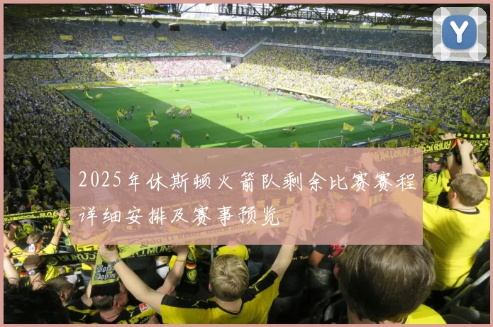 2025年休斯顿火箭队剩余比赛赛程详细安排及赛事预览