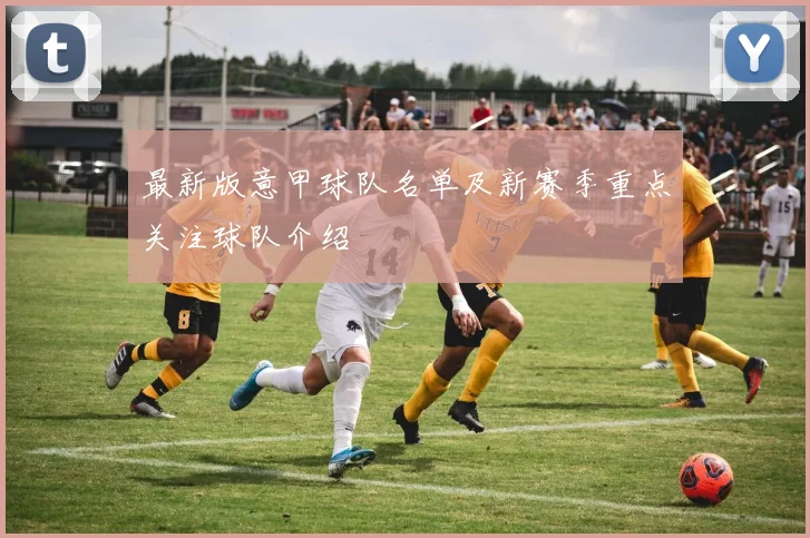 最新版意甲球队名单及新赛季重点关注球队介绍