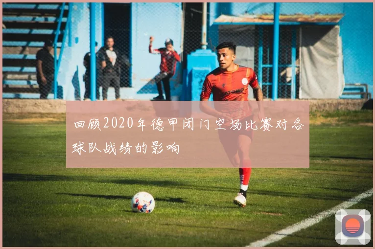 回顾2020年德甲闭门空场比赛对各球队战绩的影响