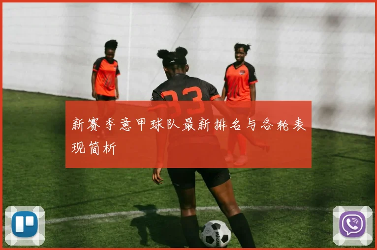 新赛季意甲球队最新排名与各轮表现简析