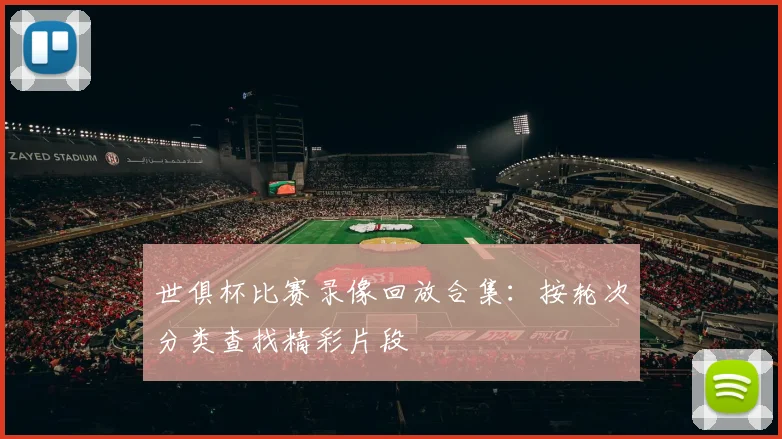 世俱杯比赛录像回放合集：按轮次分类查找精彩片段