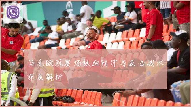 马竞欧冠赛场铁血防守与反击战术深度解析