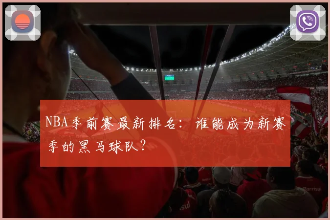 NBA季前赛最新排名：谁能成为新赛季的黑马球队？