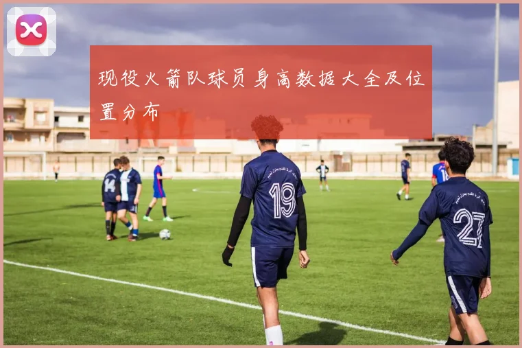 现役火箭队球员身高数据大全及位置分布